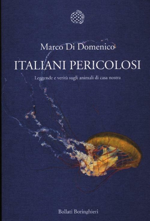 Italiani pericolosi. Leggende e verità sugli animali di casa nostra - Marco Di Domenico - copertina