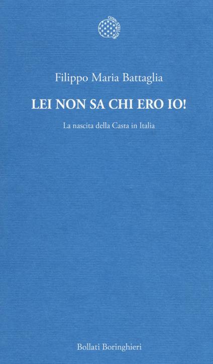 Lei non sa chi ero io! La nascita della Casta in Italia - Filippo Maria Battaglia - copertina