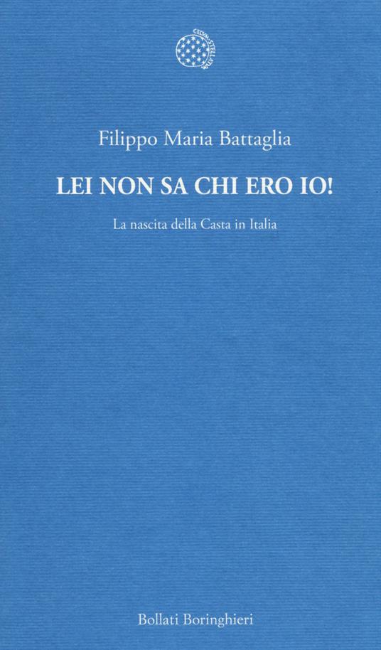 Lei non sa chi ero io! La nascita della Casta in Italia - Filippo Maria Battaglia - copertina