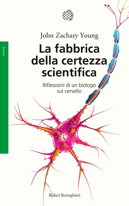 La fabbrica della certezza scientifica. Riflessioni di un biologo sul cervello. Nuova ediz. - John Zachary Young - copertina