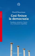 Così finisce la democrazia. Paradossi, presente e futuro di un'istituzione imperfetta