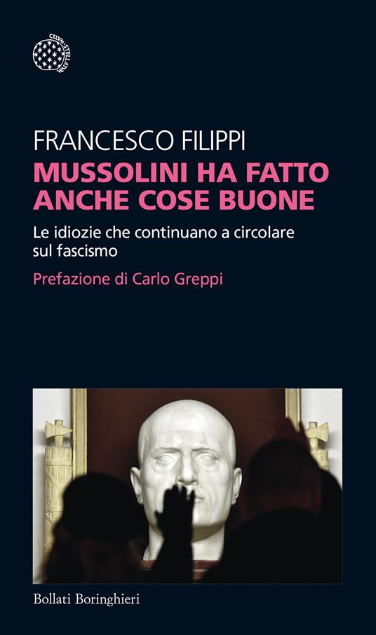 Mussolini ha fatto anche cose buone. Le idiozie che continuano a circolare sul fascismo - Francesco Filippi - 2