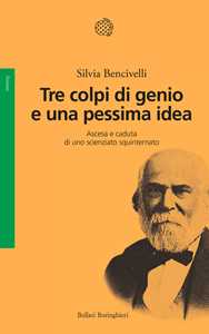 Libro Tre colpi di genio e una pessima idea. Ascesa e caduta di uno scienziato squinternato Silvia Bencivelli