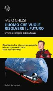 Libro L'uomo che vuole risolvere il futuro. Critica ideologica di Elon Musk Fabio Chiusi