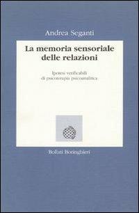 La memoria sensoriale delle relazioni. Ipotesi verificabili di psicoterapia psicoanalitica - Andrea Seganti - copertina