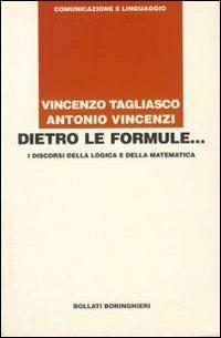 Dietro le formule... I discorsi della logica e della matematica - Vincenzo Tagliasco,Antonio Vincenzi - copertina