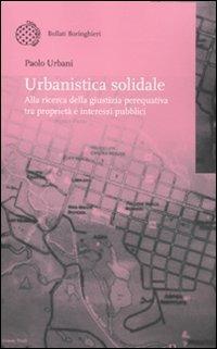 Urbanistica solidale. Alla ricerca della giustizia perequativa tra proprietà e interessi pubblici - Paolo Urbani - copertina