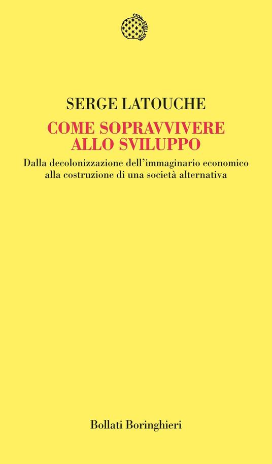 Come sopravvivere allo sviluppo. Dalla decolonizzazione dell'immaginario economico alla costruzione di una società alternativa - Serge Latouche,Fabrizio Grillenzoni - ebook
