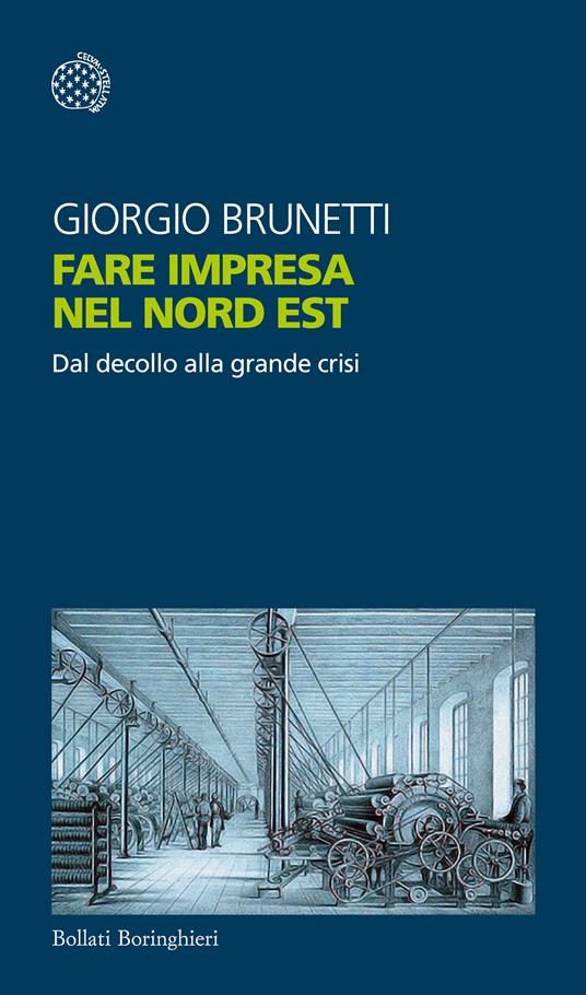 Fare impresa nel Nord Est. Dal decollo alla grande crisi - Giorgio Brunetti - ebook