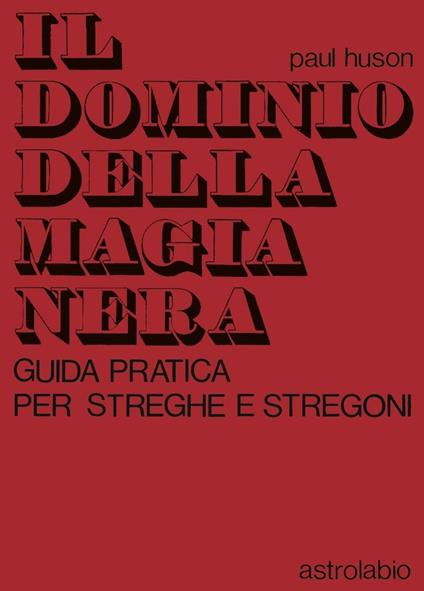Il dominio della magia nera. Guida pratica per streghe e stregoni - Paul Huson - copertina