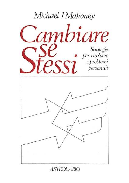 Cambiare se stessi. Strategie per risolvere i problemi personali - Michael J. Mahoney - copertina
