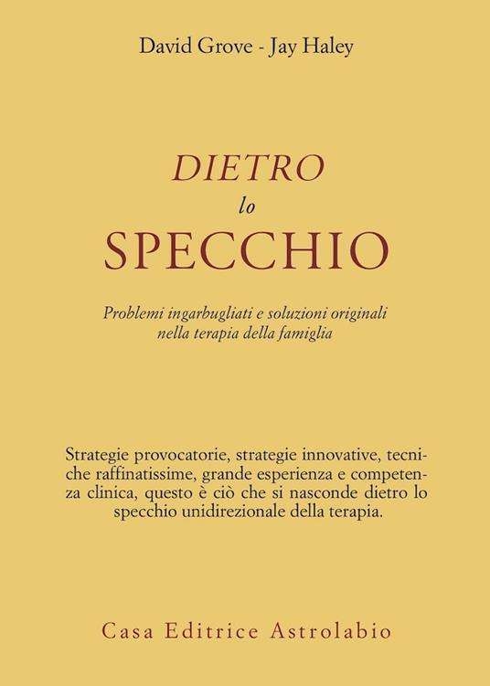 Dietro lo specchio. Problemi ingarbugliati e soluzioni originali nella terapia della famiglia - David Grove,Jay Haley - copertina