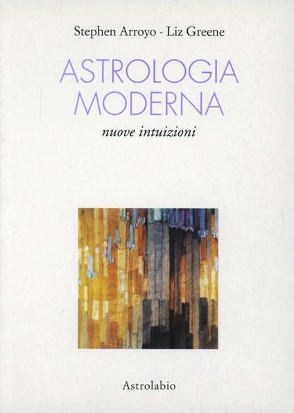 Astrologia moderna. Nuove intuizioni - Stephen Arroyo,Liz Greene - copertina