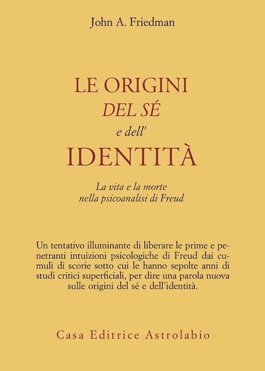 Le origini del sé e dell'identità. La vita e la morte nella psicoanalisi di Freud - John A. Friedman - copertina