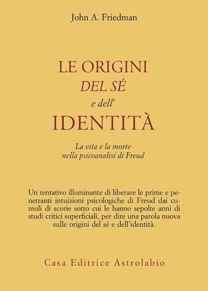 Le origini del sé e dell'identità. La vita e la morte nella psicoanalisi di Freud - John A. Friedman - copertina