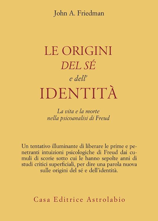 Le origini del sé e dell'identità. La vita e la morte nella psicoanalisi di Freud - John A. Friedman - copertina