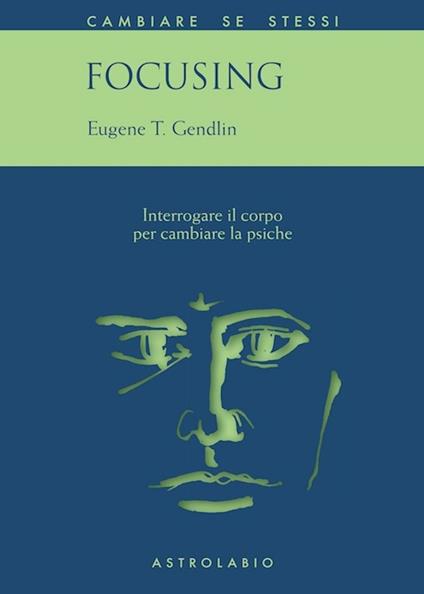 Focusing. Interrogare il corpo per cambiare la psiche - Eugene T. Gendlin - copertina