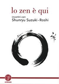 Lo zen è qui. Incontri con Shunryu Suzuki-roshi - copertina