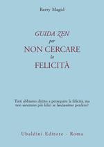 Una guida zen per non cercare la felicità. Tutti abbiamo diritto a perseguire la felicità, ma non saremmo più felici se lasciassimo perdere?