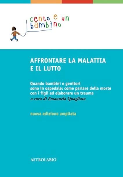 Affrontare la malattia e il lutto. Quando bambini e genitori sono in ospedale: come parlare della morte con i figli ed elaborare un trauma. Ediz. ampliata - copertina