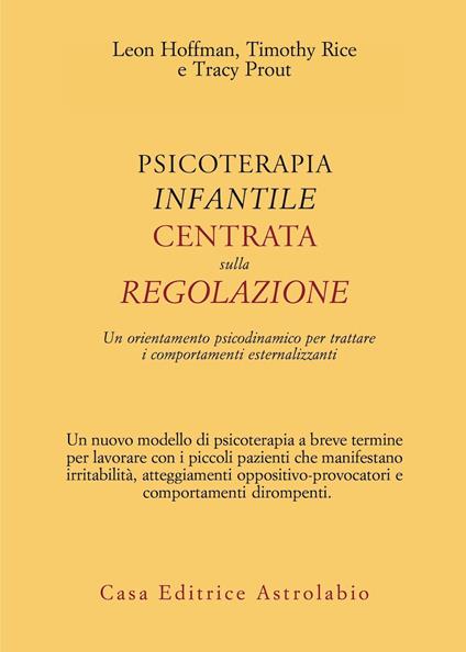 Psicoterapia infantile centrata sulla regolazione. Un orientamento psicodinamico per trattare i comportamenti esternalizzanti - Leon Hoffman,Timothy Rice,Tracy Prout - copertina
