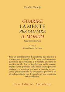 Libro Guarire la mente per curare il mondo. Saggi psicospirituali Claudio Naranjo