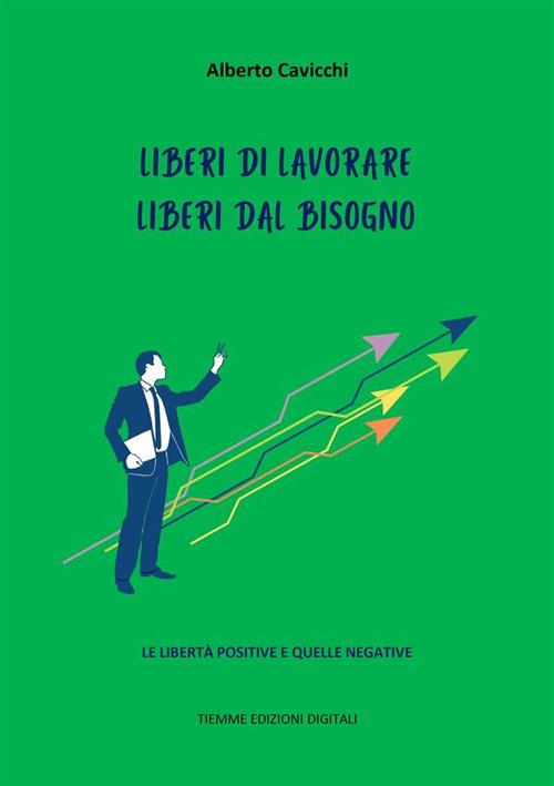 Liberi di lavorare. Liberi dal bisogno. Le libertà positive e quelle negative - Alberto Cavicchi - ebook