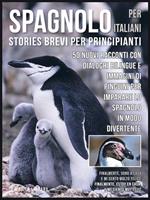 Spagnolo per italiani (stories brevi per principianti). 50 nuovi racconti con dialoghi bilingue e 50 nuovi immagini di pinguini per imparare lo spagnolo in modo divertente