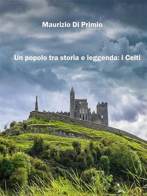 Un popolo tra storia e leggenda: i celti - Maurizio Di Primio - ebook