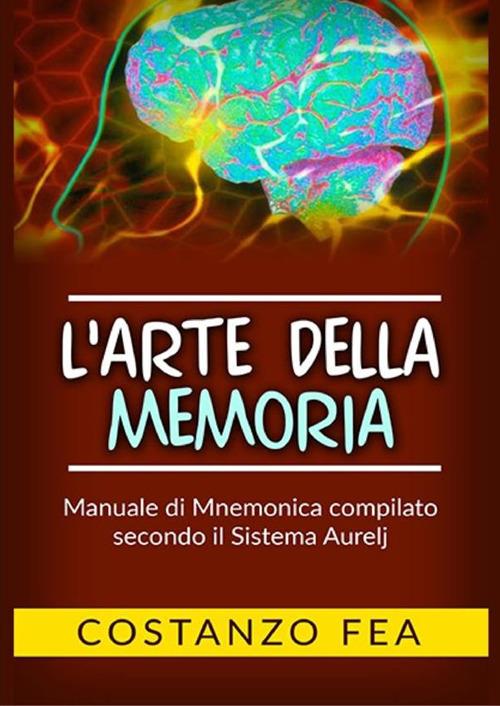 L'arte della memoria. Manuale di mnemonica compilato secondo il sistema Aurelj - Costanzo Fea - copertina