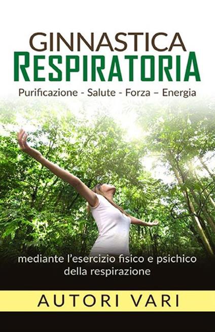 Ginnastica respiratoria. Purificazione, salute, forza, energia mediante l'esercizio fisico e psichico della respirazione - copertina
