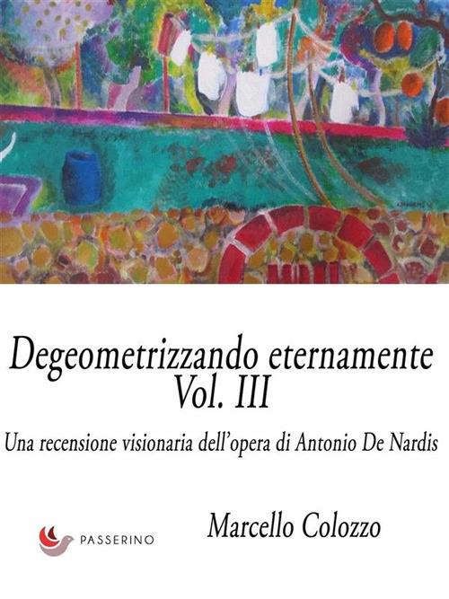Degeometrizzando eternamente. Una recensione visionaria dell'opera di Antonio De Nardis. Ediz. illustrata. Vol. 3 - Marcello Colozzo - ebook