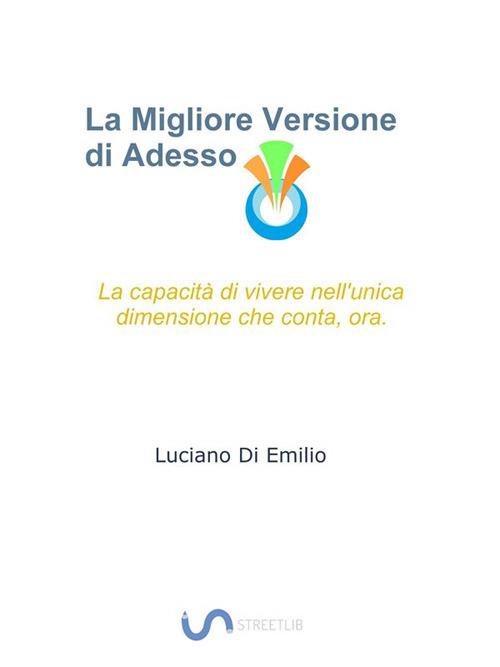 La migliore versione di adesso. La capacità di vivere nell'unica dimensione che conta, ora - Luciano Di Emilio - ebook