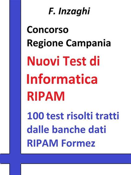 Concorso Regione Campania. I test RIPAM Informatica. Quesiti a risposta multipla di informatica tratti dalla banca dati del RIPAM - F. Inzaghi - ebook