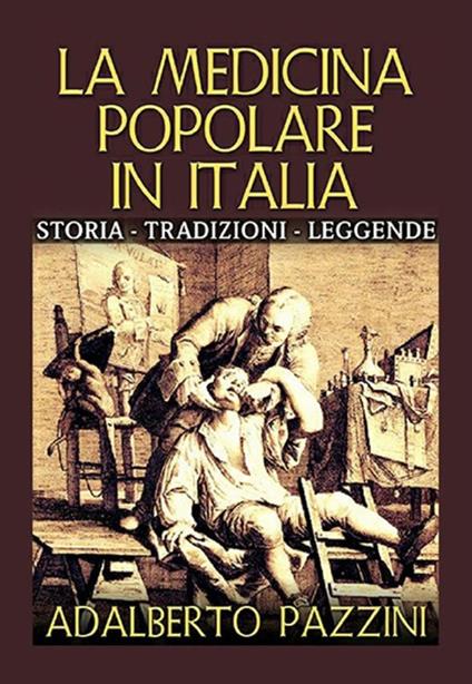 La medicina popolare in Italia. Storia tradizioni leggende - Adalberto Pazzini - copertina
