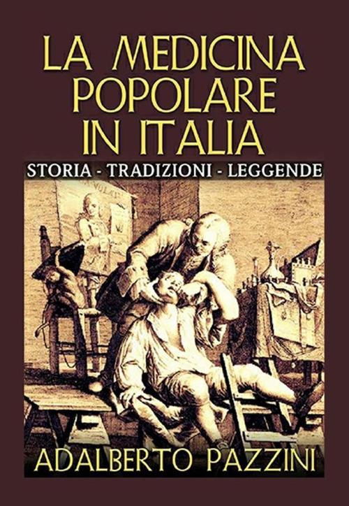 La medicina popolare in Italia. Storia tradizioni leggende - Adalberto Pazzini - copertina