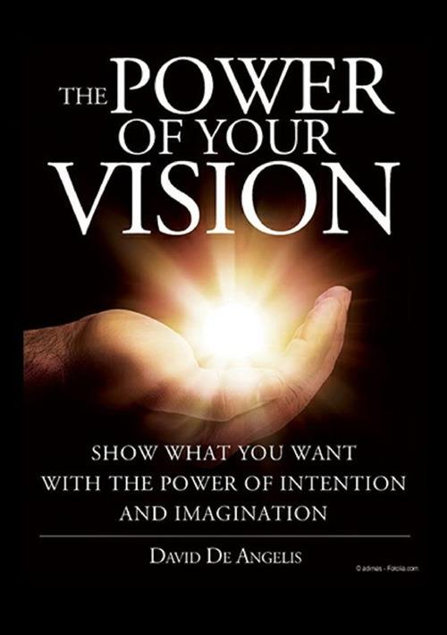 The power of your vision. Show what you want with the power of intention and imagination - David De Angelis - copertina