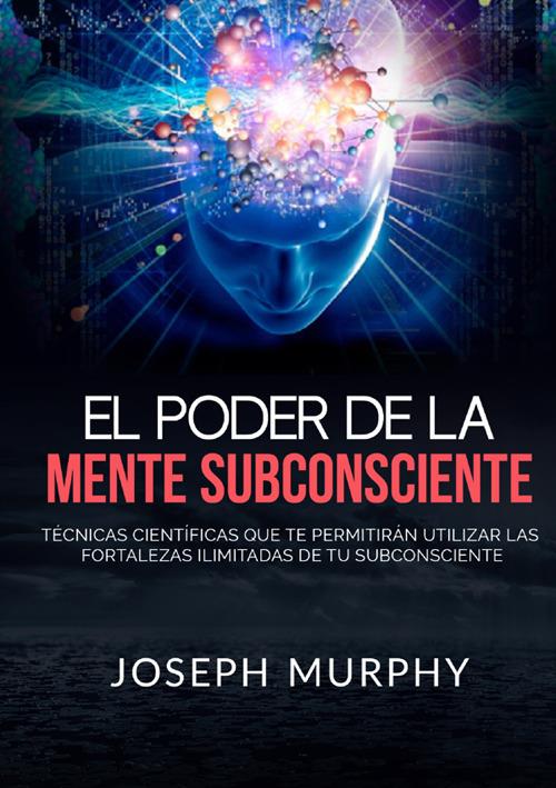 El poder de la mente subconsciente. Técnicas científicas que te permitirán utilizar las fortalezas ilimitadas de tu subconsciente - Joseph Murphy - copertina