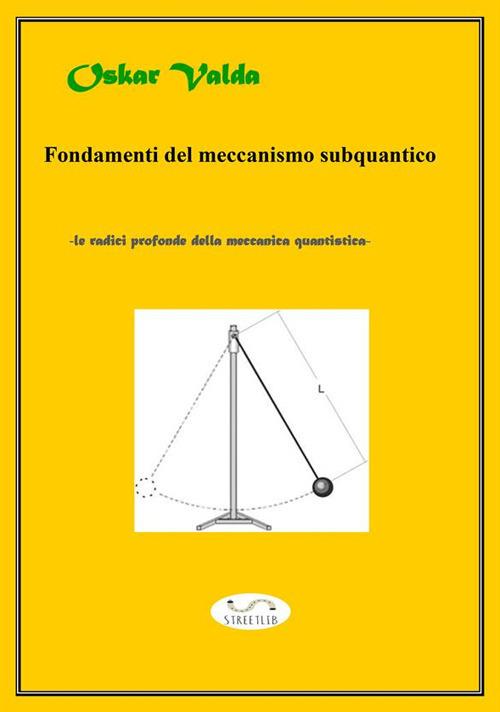 Fondamenti del meccanismo sub quantico. Le radici della meccanica quantistica - Oskar Valda - ebook