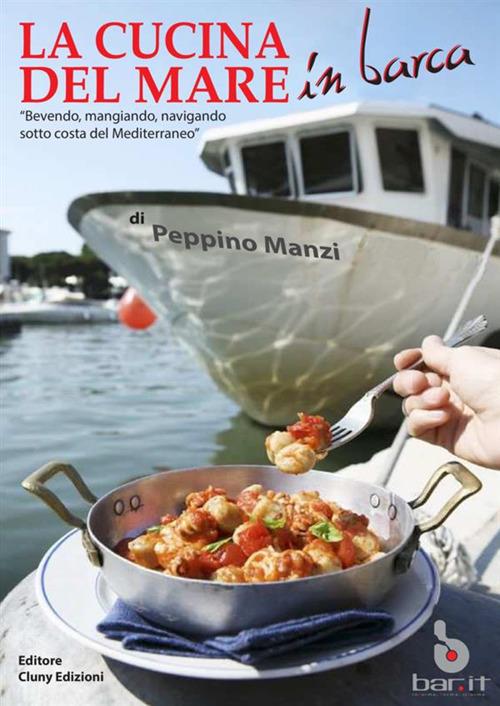 La cucina del mare in barca. «Bevendo, mangiando, navigando sotto costa del Mediterraneo» - Peppino Manzi - copertina