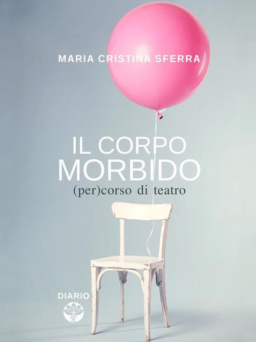 Il corpo morbido. (Per)corso di teatro - Maria Cristina Sferra - ebook