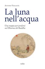 La luna nell'acqua. Una mappa per perdersi nel Dharma del Buddha
