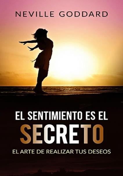 El sentimiento es el secreto . El arte de realizar tus deseos - Neville Goddard - copertina