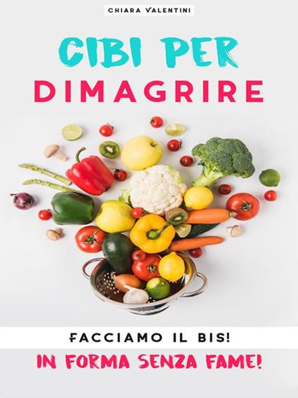 Cibi per dimagrire. Facciamo il bis! In forma senza fame! - Chiara Valentini - ebook