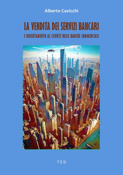 La vendita dei servizi bancari. L'orientamento al cliente nelle banche commerciali - Alberto Cavicchi - ebook