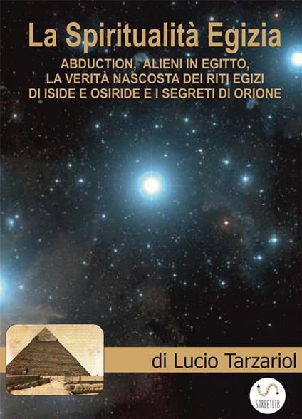 La spiritualità egizia. Abduction, alieni in Egitto, la verità nascosta dei riti egizi di Iside e Osiride, i segreti di Orione - Lucio Tarzariol - ebook