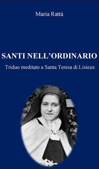 Santi nell'ordinario. Triduo meditato a Santa Teresa di Lisieux - Maria Rattà - ebook