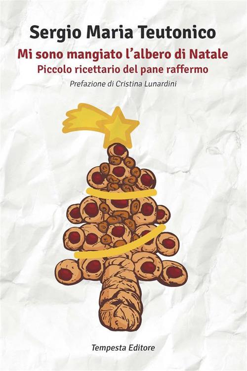 Mi sono mangiato l'albero di Natale. Piccolo ricettario del pane raffermo - Sergio Maria Teutonico - ebook
