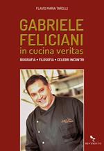 Gabriele Feliciani. In cucina veritas. Biografia, filosofia, celebri incontri