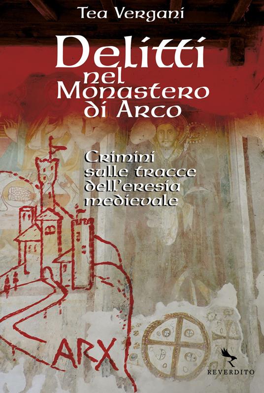 Delitti nel monastero di Arco. Crimini sulle tracce dell'eresia medievale - Tea Vergani - copertina